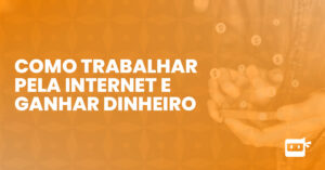 Como trabalhar pela internet e ganhar dinheiro