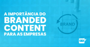 a importância do branded content para empresas