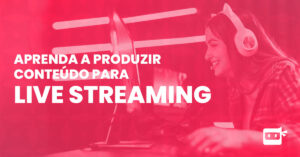 live streaming: aprenda a produzir